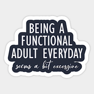 Being A Functional Adult Everyday Seems A Bit Excessive Sticker